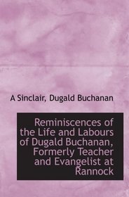 Reminiscences of the Life and Labours of Dugald Buchanan, Formerly Teacher and Evangelist at Rannock