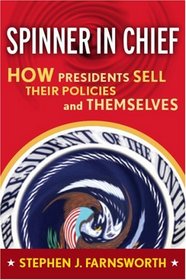 Spinner-in-Chief: How Presidents Sell Their Policies and Themselves (Media and Power)