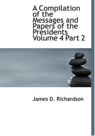 A Compilation of the Messages and Papers of the Presidents  Volume 4  Part 2 (Large Print Edition)
