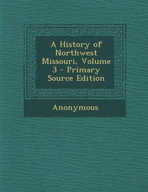A History of Northwest Missouri, Volume 3 - Primary Source Edition