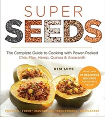 Super Seeds: The Complete Guide to Cooking with Power-Packed Chia, Quinoa, Flax, Hemp, & Amaranth