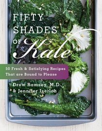 Fifty Shades of Kale: Fifty Fresh and Satisfying Recipes That Are Bound to Please