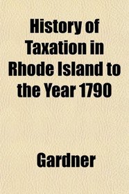 History of Taxation in Rhode Island to the Year 1790