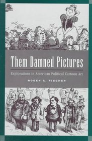 Them Damned Pictures: Explorations in American Political Cartoon Art