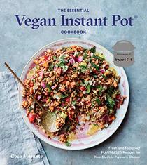 The Essential Vegan Instant Pot Cookbook: Fresh and Foolproof Plant-Based Recipes for Your Electric Pressure Cooker