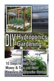 DIY Hydroponics Gardening: 10 Steps to Save Your Money & Time and Start Your First Hydroponics System