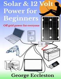 Solar & 12 Volt Power for beginners: off grid power for everyone