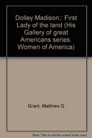 Dolley Madison;: First Lady of the land (His Gallery of great Americans series. Women of America)