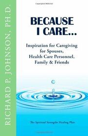 Because I Care...: Inspiration for Caregiving for Spouses, Health Care Personnel, Family & Friends