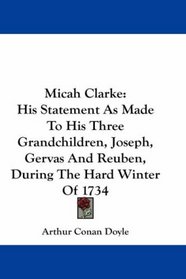 Micah Clarke: His Statement As Made To His Three Grandchildren, Joseph, Gervas And Reuben, During The Hard Winter Of 1734