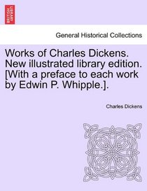 Works of Charles Dickens. New illustrated library edition. [With a preface to each work by Edwin P. Whipple.].