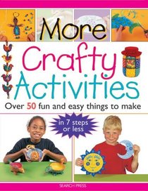 More Crafty Activities: Over 50 Fun and Easy Things to Make in 7 Steps or Less