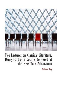 Two Lectures on Classical Literature, Being Part of a Course Delivered at the New York Athenanum
