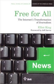 Free for All: The Internet's Transformation of Journalism (Medill Visions of the American Press)