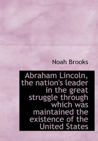 Abraham Lincoln, the nation's leader in the great struggle through which was maintained the existenc