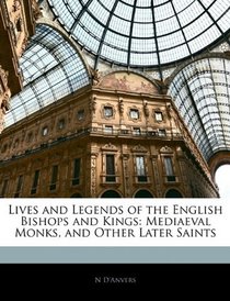 Lives and Legends of the English Bishops and Kings: Mediaeval Monks, and Other Later Saints
