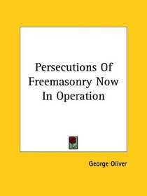 Persecutions Of Freemasonry Now In Operation