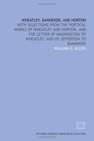 Wheatley, Banneker, and Horton: with selections from the poetical works of Wheatley and Horton, and the letter of Washington to Wheatley, and of Jefferson to Banneker