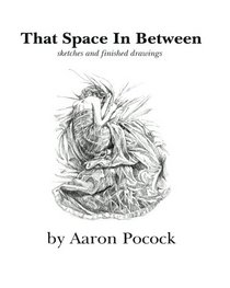 That Space In Between: Sketches and Finished Drawings By Aaron Pocock