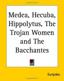 Medea, Hecuba, Hippolytus, The Trojan Women And The Bacchantes