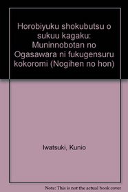Horobiyuku shokubutsu o sukuu kagaku: Muninnobotan no Ogasawara ni fukugensuru kokoromi (Nogihen no hon) (Japanese Edition)