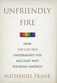 Unfriendly Fire: How the Gay Ban Undermines the Military and Weakens America