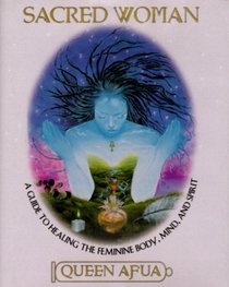 Sacred Woman : A Guide to Healing the Feminine Body, Mind, and Spirit