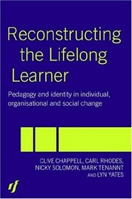 Reconstructing the Lifelong Learner: Pedagogies of Individual, Organisational and Social Change