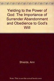 Yielding to the Power of God: The Importance of Surrender Abandonment and Obedience to God's Will