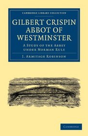 Gilbert Crispin Abbot of Westminster: A Study of the Abbey under Norman Rule (Cambridge Library Collection - History)