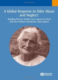 A Global Response to Elder Abuse and Neglect: Building Primary Health Care Capacity to Deal with the Problem Worldwide