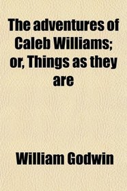 The adventures of Caleb Williams; or, Things as they are