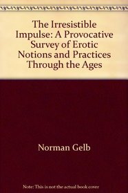 The irresistible impulse: An evocative study of erotic notions and practices through the ages