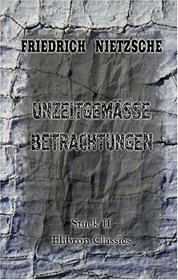 Unzeitgemsse Betrachtungen: Stck 2: Vom Nutzen und Nachtheil der Historie fr das Leben (German Edition)