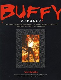 Buffy X-Posed : The Unauthorized Biography of Sarah Michelle Gellar and Her On-Screen Character