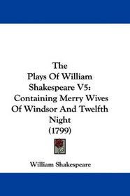 The Plays Of William Shakespeare V5: Containing Merry Wives Of Windsor And Twelfth Night (1799)