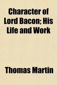 Character of Lord Bacon; His Life and Work