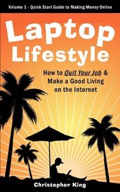 Laptop Lifestyle - How to Quit Your Job and Make a Good Living on the Internet (Volume 1 - Quick Start Guide to Making Money Online)