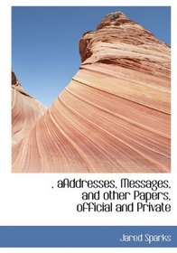 , aAddresses, Messages, and other Papers, official and Private