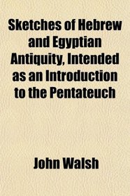 Sketches of Hebrew and Egyptian Antiquity, Intended as an Introduction to the Pentateuch