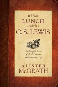 If I Had Lunch with Lewis: Exploring the Ideas of C. S. Lewis on the Meaning of Life