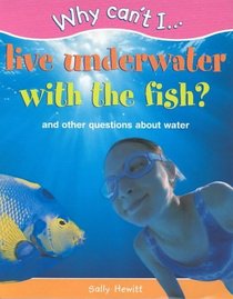 Why Can't I...Live Underwater with the Fish?: And Other Questions About Water
