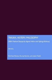 Trauma, History, Philosophy  (With Feature Essays by Agnes Heller and Gyrgy Mrkus)