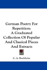 German Poetry For Repetition: A Graduated Collection Of Popular And Classical Pieces And Extracts