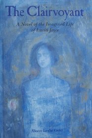 The Clairvoyant: A Novel of the Imagined Life of Lucia Joyce
