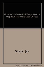 Good Kids Who Do Bad Things/How to Help Your Kids Make Good Choices