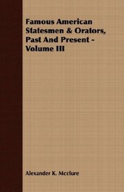 Famous American Statesmen & Orators, Past And Present - Volume III