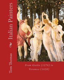 Italian Painters: From Giotto (1276) to Veronese (1628) (Volume 1)