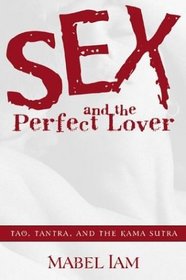 Sex and the Perfect Lover: Tao, Tantra, and the Kama Sutra