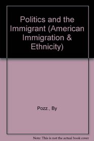 Politics & the Immigrant (Immigration and Ethnicity Series)